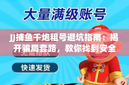 JJ捕鱼千炮租号避坑指南：揭开骗局套路，教你找到安全渠道！