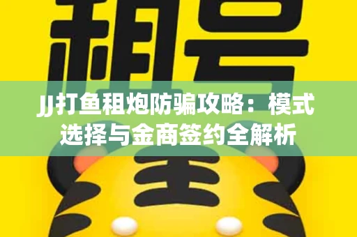JJ打鱼租炮防骗攻略：模式选择与金商签约全解析