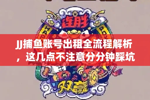 JJ捕鱼账号出租全流程解析，这几点不注意分分钟踩坑
