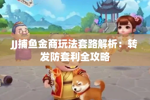 JJ捕鱼金商玩法套路解析：转发防套利全攻略