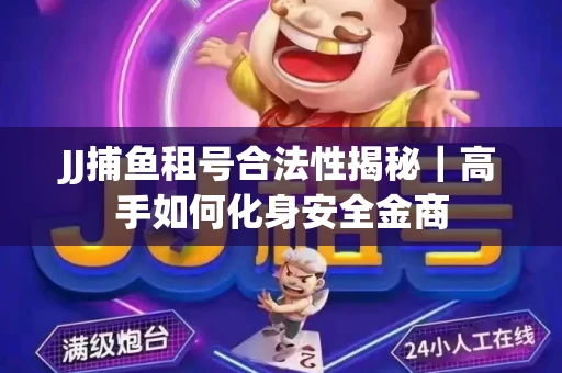 JJ捕鱼租号合法性揭秘｜高手如何化身安全金商
