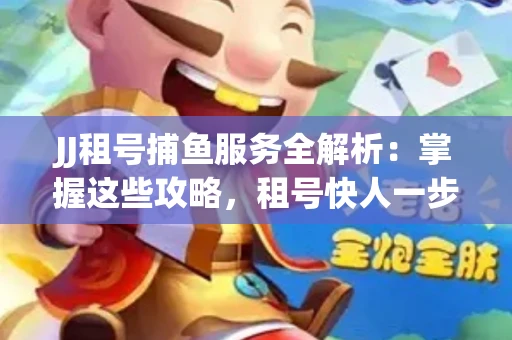 JJ租号捕鱼服务全解析：掌握这些攻略，租号快人一步！