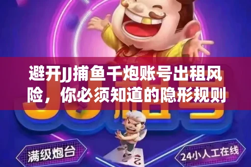 避开JJ捕鱼千炮账号出租风险，你必须知道的隐形规则！