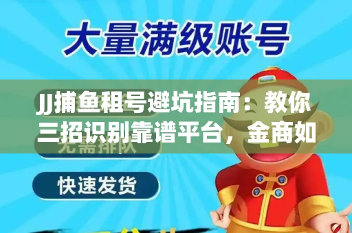 JJ捕鱼租号避坑指南：教你三招识别靠谱平台，金商如何玩转资金安全锁