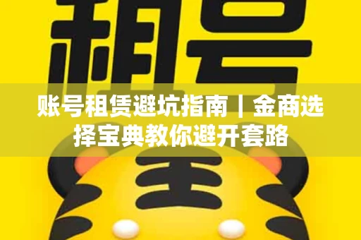 账号租赁避坑指南｜金商选择宝典教你避开套路