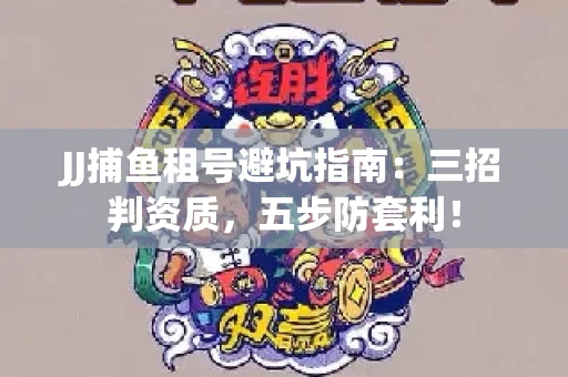 JJ捕鱼租号避坑指南：三招判资质，五步防套利！