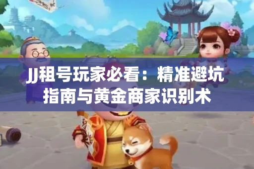 JJ租号玩家必看：精准避坑指南与黄金商家识别术