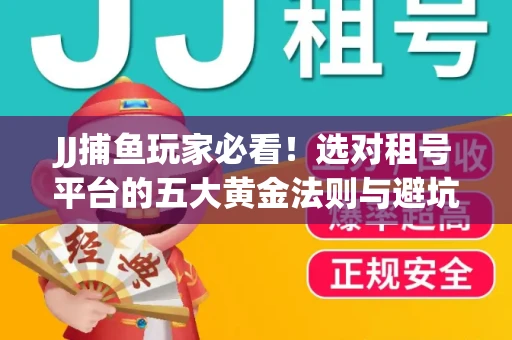 JJ捕鱼玩家必看！选对租号平台的五大黄金法则与避坑指南