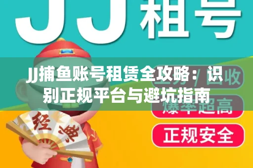 JJ捕鱼账号租赁全攻略：识别正规平台与避坑指南