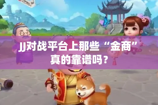 JJ对战平台上那些“金商”真的靠谱吗？