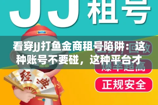 看穿JJ打鱼金商租号陷阱：这种账号不要碰，这种平台才靠谱